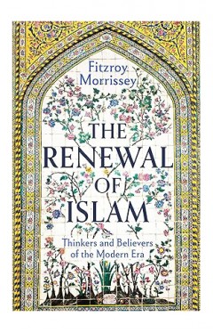 The Renewal of Islam: Thinkers and Believers of the Modern Era